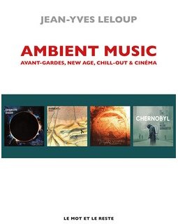 Ambient Music. avant-garde, new age, chill-out & cinéma – Jean-Yves Leloup – critique du livre