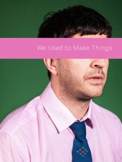 We used to make things - We used to make things - critique