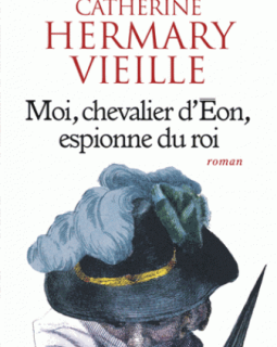 Moi, chevalier d'Eon, espionne du roi, de Catherine Hermary-Vieille - la critique du roman