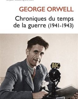 Chroniques du temps de la guerre (1941-1943) – George Orwell - chronique du livre