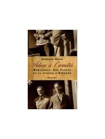 Adieu à l'amitié Hemingway, Dos Passos et la guerre d'Espagne - Stephen Koch