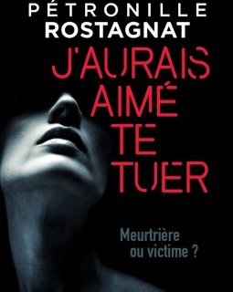 J'aurais aimé te tuer - Pétronille Rostagnat - critique du livre