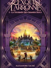 L'Exquise Larronne, tome 1 : La Tournée des Grands Ducs - Alexandre Sacré - critique
