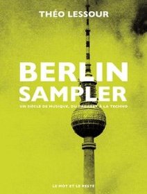 Berlin Sampler un siècle de musique, du cabaret à la techno - Théo Lessour - critique du livre