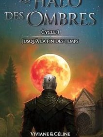 Le Halo des Ombres cycle 3, jusqu'à la fin des temps - Viviane & Céline de Clairval - critique