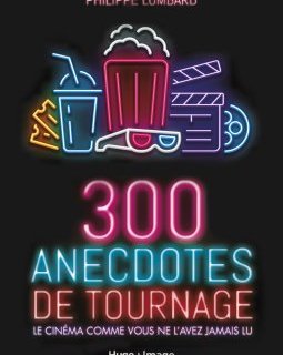 300 anecdotes de tournage - le cinéma comme vous ne l'avez jamais lu