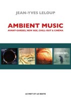 Ambient Music. avant-garde, new age, chill-out & cinéma – Jean-Yves Leloup – critique du livre