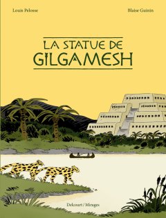 La statue de Gilgamesh - Blaise Guinin, Louis Pelosse - la chronique BD