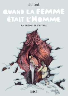 Quand la femme était l'Homme. Aux origines de l'histoire – Ulli Lust – la chronique BD 