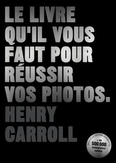 Le livre qu'il vous faut pour réussir vos photos – Henry Carroll - critique du livre