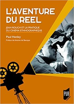 L'aventure du réel : Jean Rouch et la pratique du cinéma ethnographique - Paul Henley - critique du livre