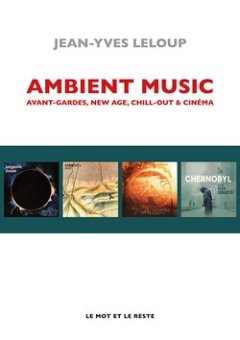 Ambient Music. avant-garde, new age, chill-out & cinéma – Jean-Yves Leloup – critique du livre