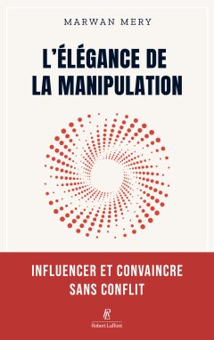 L'élégance de la manipulation, influencer et convaincre sans conflit – Marwan Mery - chronique livre